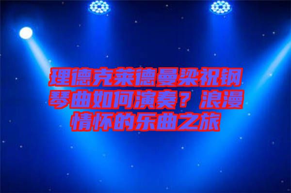 理德克萊德曼梁祝鋼琴曲如何演奏？浪漫情懷的樂曲之旅