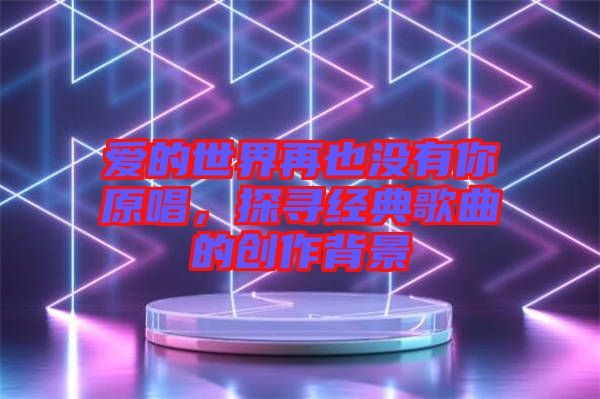 愛的世界再也沒有你原唱，探尋經(jīng)典歌曲的創(chuàng)作背景