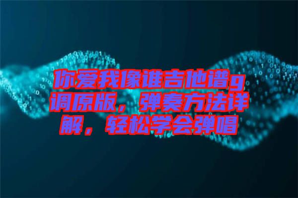 你愛我像誰吉他譜g調(diào)原版，彈奏方法詳解，輕松學會彈唱