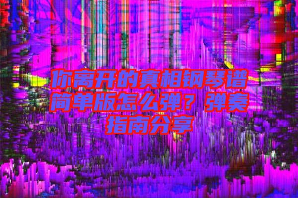 你離開的真相鋼琴譜簡(jiǎn)單版怎么彈？彈奏指南分享