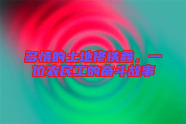 多情的土地佟鐵鑫，一位農(nóng)民工的奮斗故事