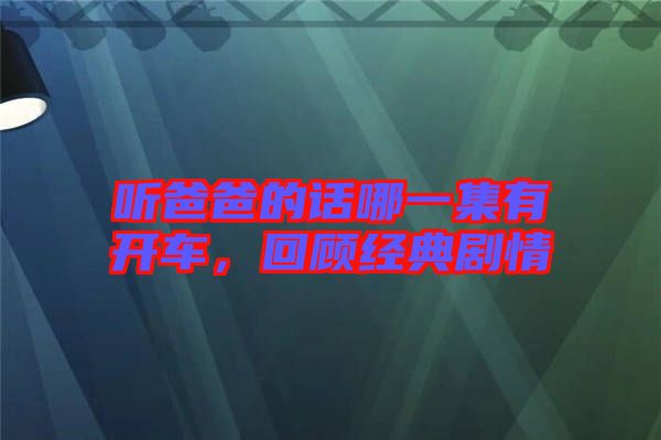 聽爸爸的話哪一集有開車，回顧經(jīng)典劇情