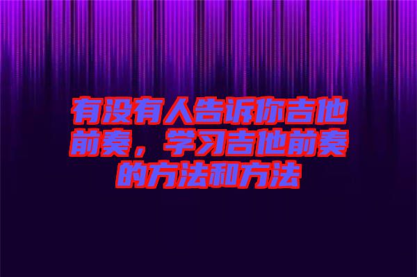 有沒有人告訴你吉他前奏，學習吉他前奏的方法和方法