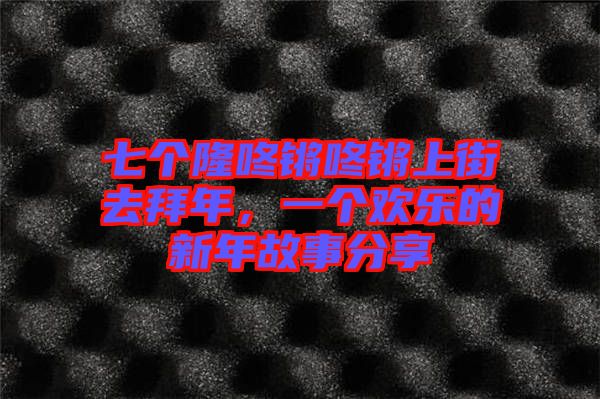 七個隆咚鏘咚鏘上街去拜年，一個歡樂的新年故事分享