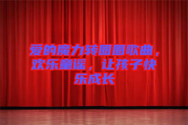 愛的魔力轉(zhuǎn)圈圈歌曲，歡樂童謠，讓孩子快樂成長
