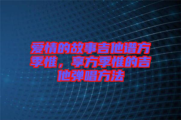 愛情的故事吉他譜方季惟，享方季惟的吉他彈唱方法