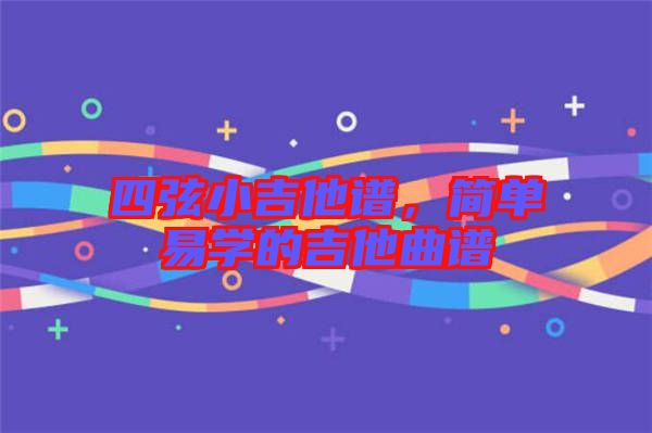 四弦小吉他譜，簡單易學的吉他曲譜