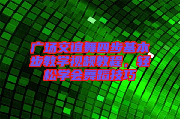 廣場交誼舞四步基本步教學視頻教程，輕松學會舞蹈技巧