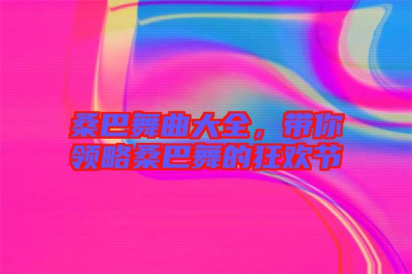 桑巴舞曲大全，帶你領略桑巴舞的狂歡節(jié)