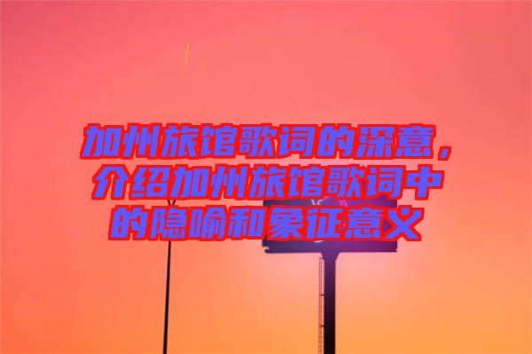 加州旅館歌詞的深意，介紹加州旅館歌詞中的隱喻和象征意義