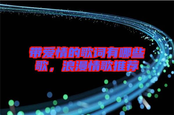 帶愛(ài)情的歌詞有哪些歌，浪漫情歌推薦