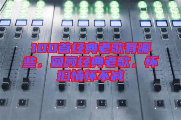 100首經(jīng)典老歌有哪些，回顧經(jīng)典老歌，懷舊情懷不減