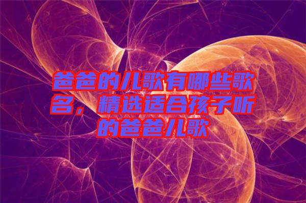 爸爸的兒歌有哪些歌名，精選適合孩子聽的爸爸兒歌
