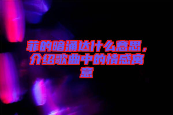 菲的暗涌達(dá)什么意思，介紹歌曲中的情感寓意