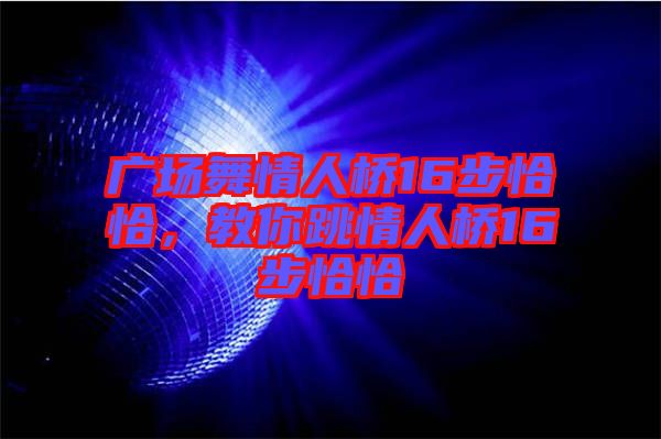 廣場舞情人橋16步恰恰，教你跳情人橋16步恰恰