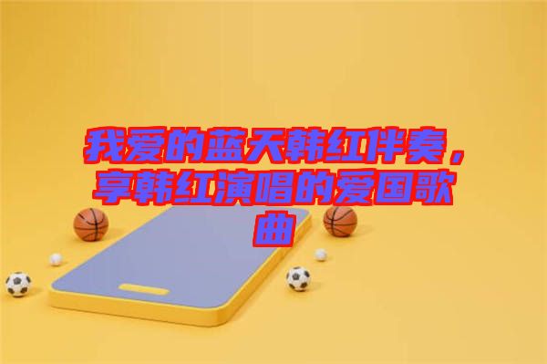 我愛的藍天韓紅伴奏，享韓紅演唱的愛國歌曲