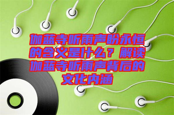 伽藍寺聽雨聲盼永恒的含義是什么？解讀伽藍寺聽雨聲背后的文化內(nèi)涵