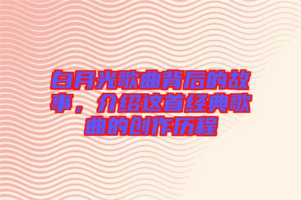 白月光歌曲背后的故事，介紹這首經(jīng)典歌曲的創(chuàng)作歷程