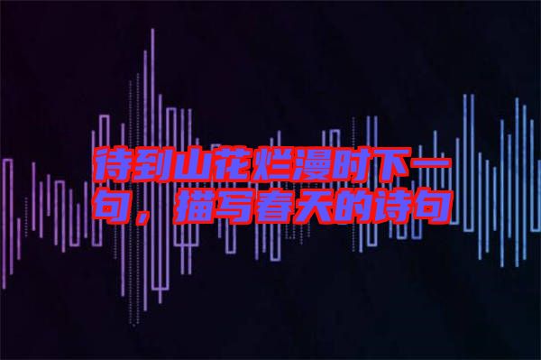 待到山花爛漫時(shí)下一句，描寫(xiě)春天的詩(shī)句