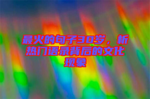最火的句子30歲，析熱門(mén)語(yǔ)錄背后的文化現(xiàn)象