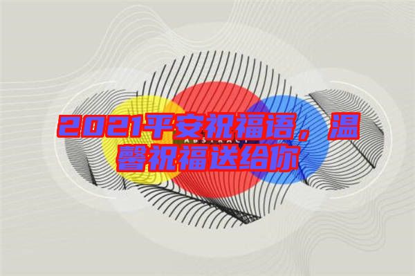 2021平安祝福語(yǔ)，溫馨祝福送給你
