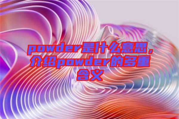 powder是什么意思，介紹powder的多重含義