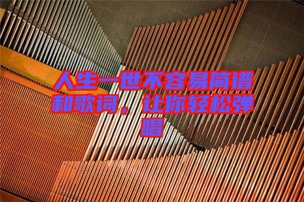 人生一世不容易簡(jiǎn)譜和歌詞，讓你輕松彈唱