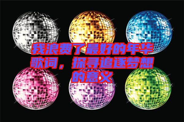 我浪費(fèi)了最好的年華歌詞，探尋追逐夢想的意義