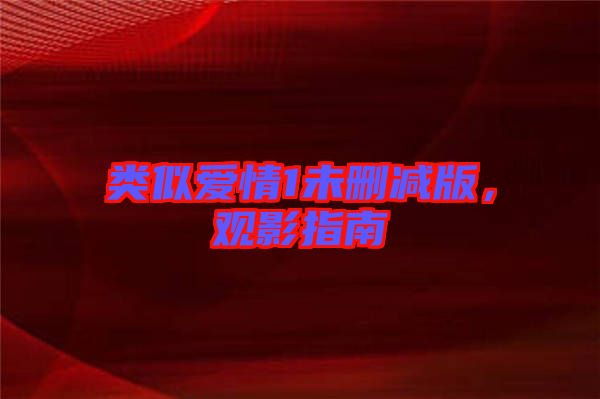 類似愛情1未刪減版，觀影指南
