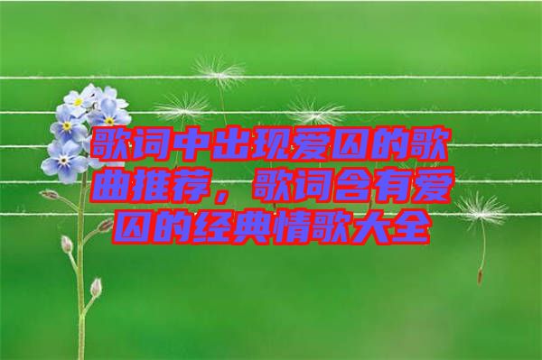 歌詞中出現(xiàn)愛囚的歌曲推薦，歌詞含有愛囚的經(jīng)典情歌大全