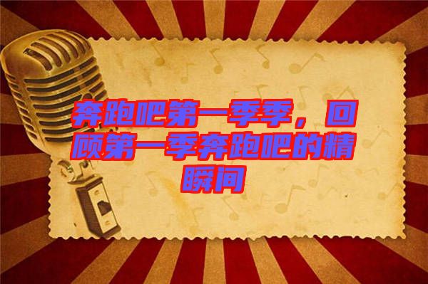 奔跑吧第一季季，回顧第一季奔跑吧的精瞬間