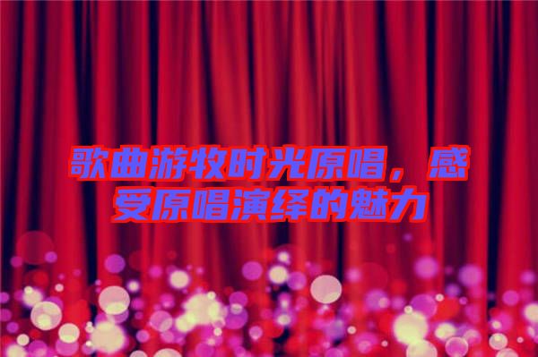 歌曲游牧時光原唱，感受原唱演繹的魅力