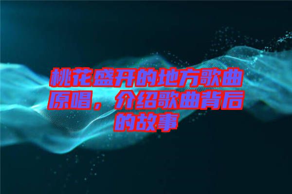 桃花盛開(kāi)的地方歌曲原唱，介紹歌曲背后的故事