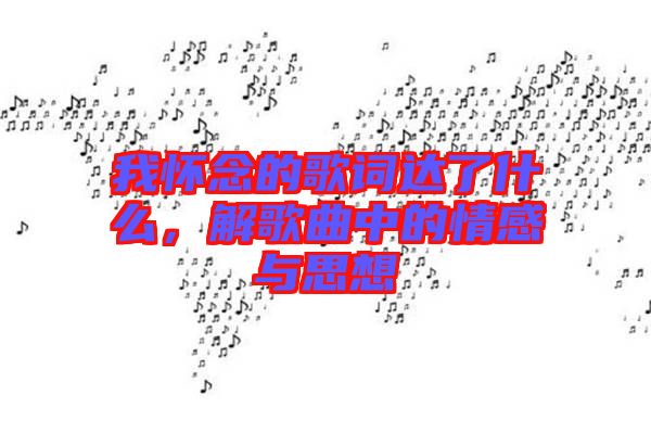 我懷念的歌詞達(dá)了什么，解歌曲中的情感與思想