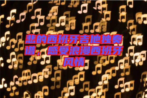 悲的西班牙吉他獨奏譜，感受浪漫西班牙風(fēng)情