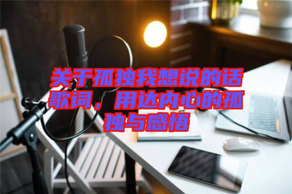 關(guān)于孤獨(dú)我想說的話歌詞，用達(dá)內(nèi)心的孤獨(dú)與感悟