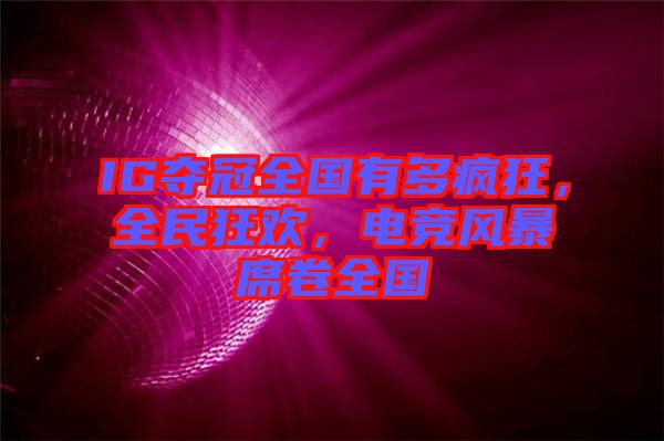 IG奪冠全國(guó)有多瘋狂，全民狂歡，電競(jìng)風(fēng)暴席卷全國(guó)