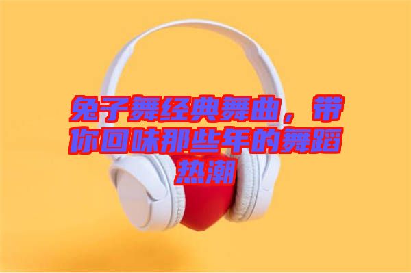 兔子舞經(jīng)典舞曲，帶你回味那些年的舞蹈熱潮
