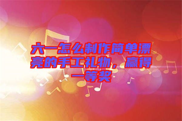 六一怎么制作簡單漂亮的手工禮物，贏得一等獎(jiǎng)