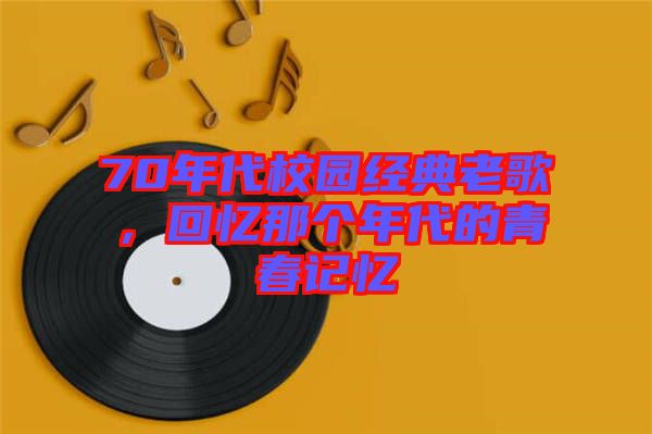 70年代校園經(jīng)典老歌，回憶那個(gè)年代的青春記憶