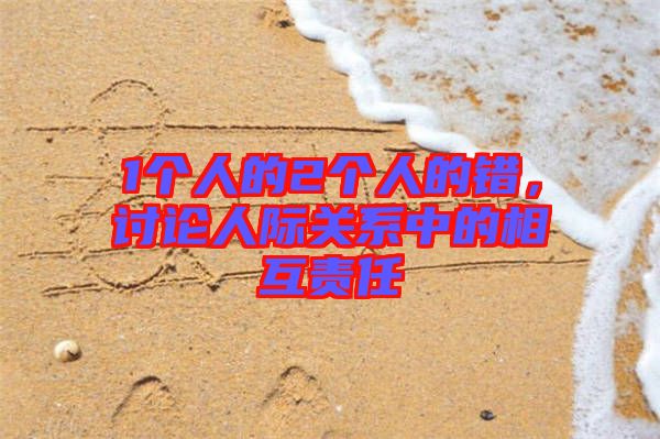 1個(gè)人的2個(gè)人的錯(cuò)，討論人際關(guān)系中的相互責(zé)任