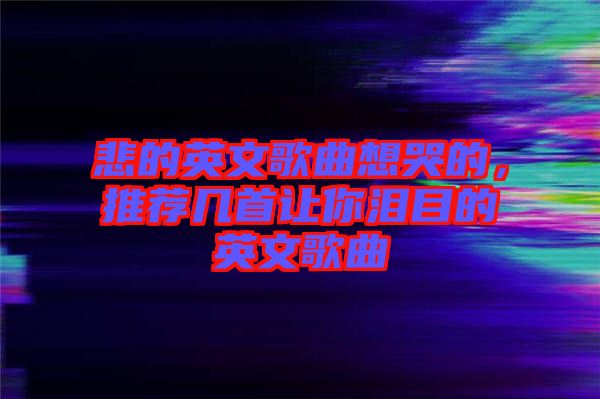 悲的英文歌曲想哭的，推薦幾首讓你淚目的英文歌曲