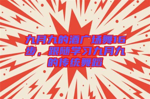 九月九的酒廣場舞16步，跟隨學習九月九的傳統(tǒng)舞蹈