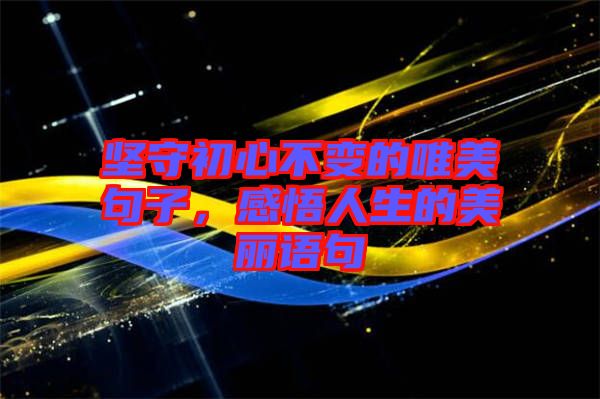 堅(jiān)守初心不變的唯美句子，感悟人生的美麗語(yǔ)句