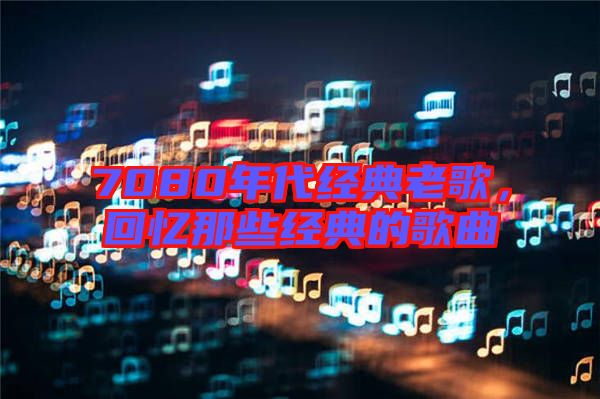 7080年代經(jīng)典老歌，回憶那些經(jīng)典的歌曲