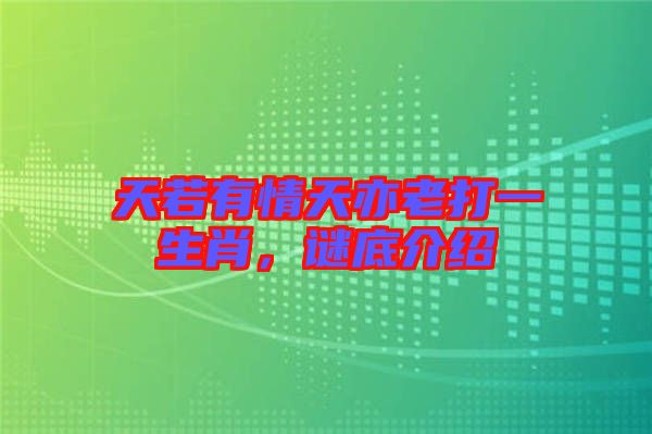 天若有情天亦老打一生肖，謎底介紹
