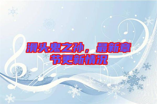 滑頭鬼之孫，最新章節(jié)更新情況