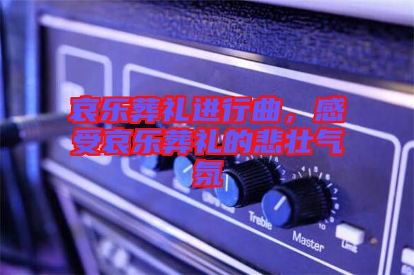 哀樂葬禮進行曲，感受哀樂葬禮的悲壯氣氛