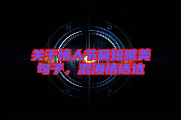 關(guān)于情人節(jié)簡短唯美句子，浪漫情話達