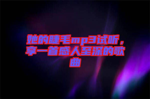 她的睫毛mp3試聽，享一首感人至深的歌曲